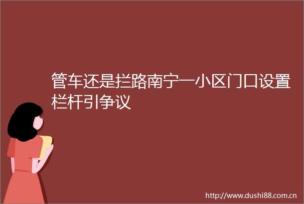 管车还是拦路南宁一小区门口设置栏杆引争议