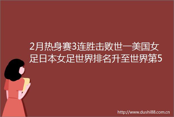 2月热身赛3连胜击败世一美国女足女足世界排名升至世界第5