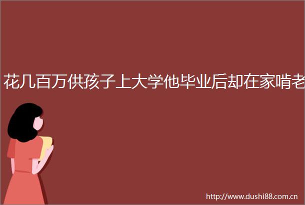 花几百万供孩子上大学他毕业后却在家啃老
