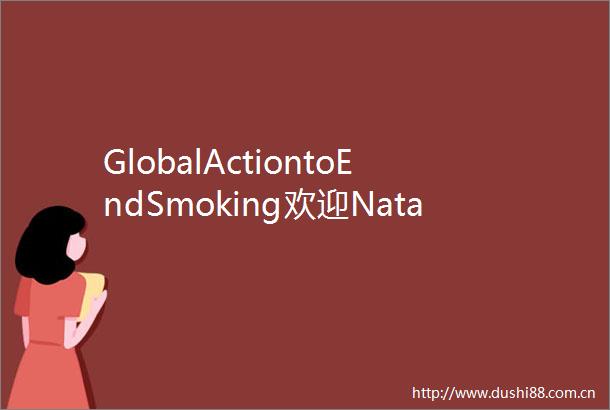 GlobalActiontoEndSmoking欢迎NataliiaToropova担任首席开发官