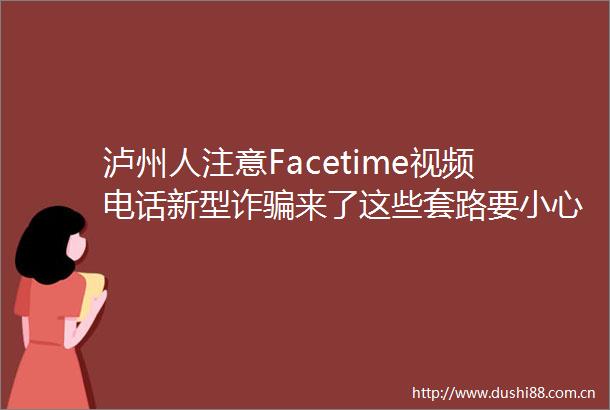 泸州人注意Facetime视频电话新型诈来了这些套路要小心→