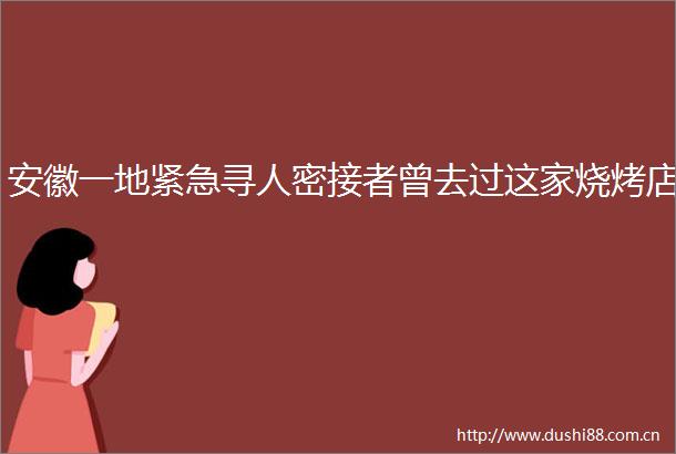 安徽一地紧急寻人密接者曾去过这家烧烤店