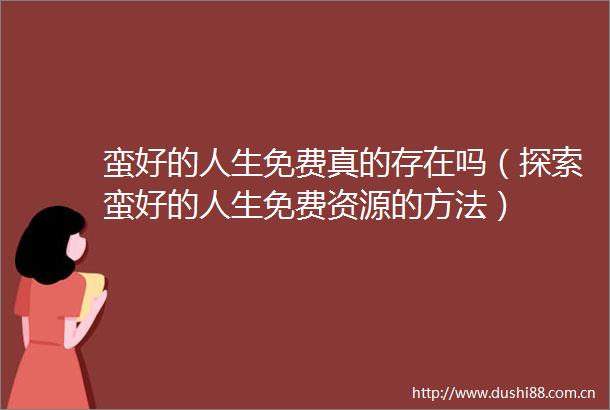 蛮好的人生免费真的存在吗（探索蛮好的人生免费资源的方法）