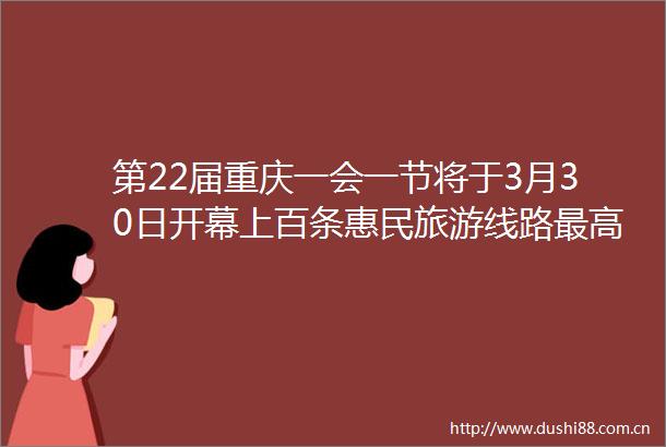 第22届重庆一会一节将于3月30日开幕上百条惠民旅游线路最高优惠上千元