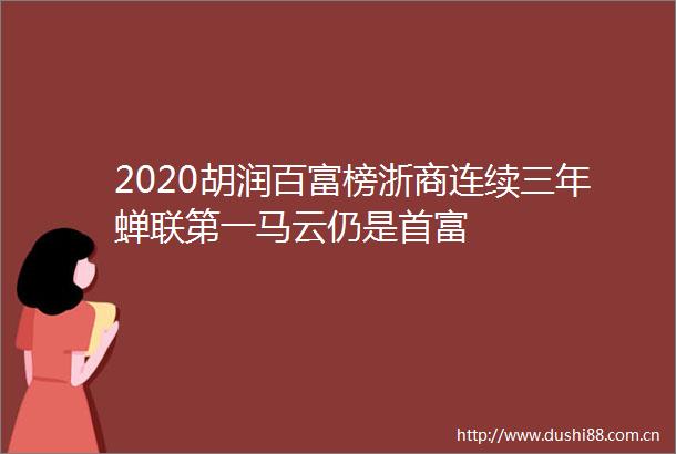 2020胡润百富榜浙商连续三年蝉联第一马云仍是首富
