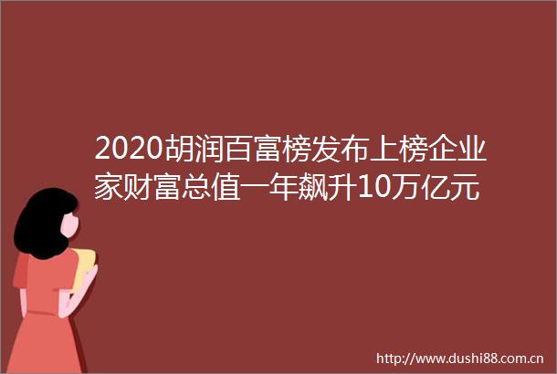 2020胡润百富榜发布上榜企业家财富总值一年飙升10万亿元
