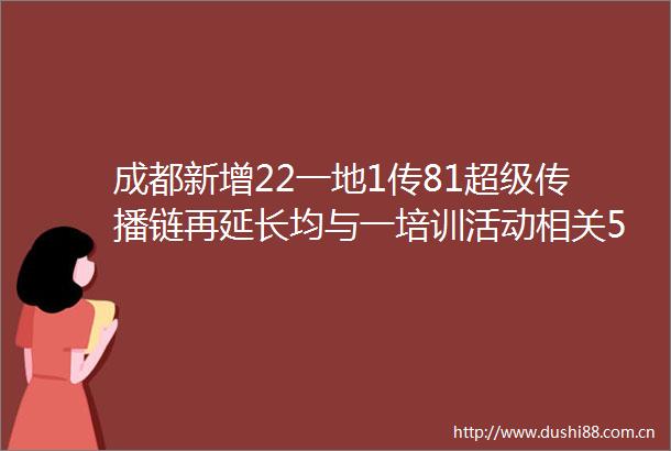 成都新增22一地1传81超级传播链再延长均与一培训活动相关5岁确诊男童祖母感染新冠曾4次核酸检测阴性