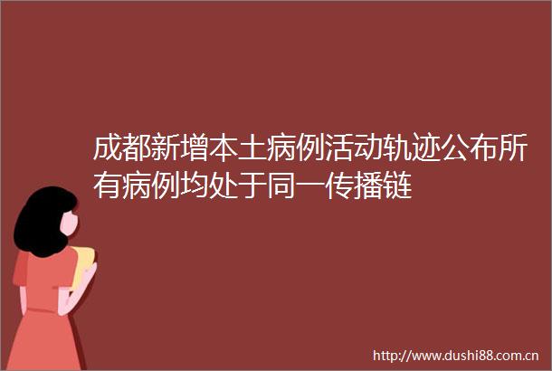 成都新增本土病例活动轨迹公布所有病例均处于同一传播链