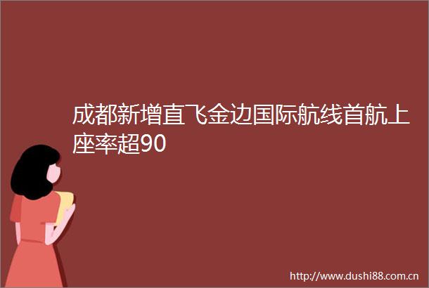 成都新增直飞金边国际航线首航上座率超90