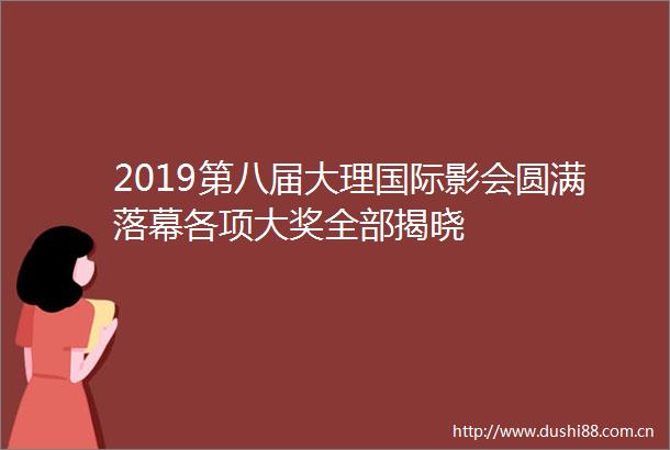 2019第八届大理国际影会圆满落幕各项大奖全部揭晓