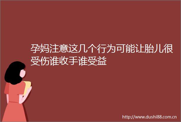 孕妈注意这几个行为可能让胎儿很受伤谁收手谁受益