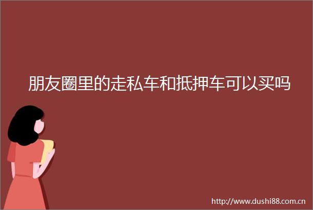 朋友圈里的走私车和抵押车可以买吗