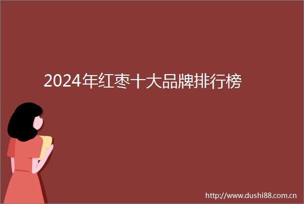 2024年红枣十大品牌排行榜