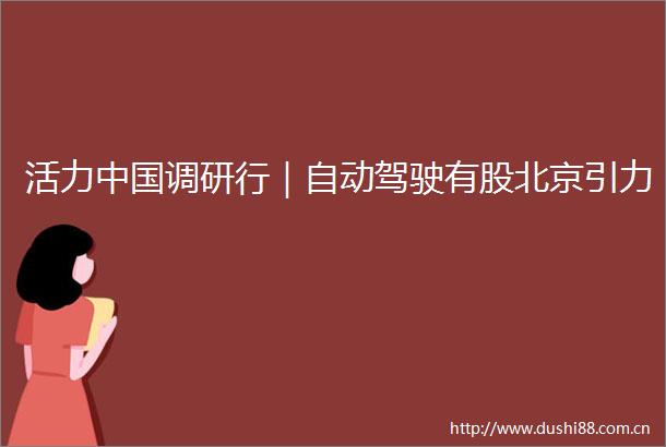 活力调研行｜自动驾驶有股北京引力