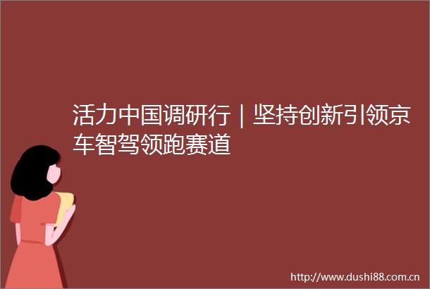活力调研行｜坚持创新引领京车智驾领跑赛道