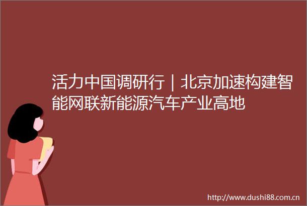 活力调研行｜北京加速构建智能网联新能源汽车产业高地