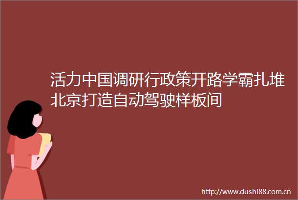 活力调研行政策开路学霸扎堆北京打造自动驾驶样板间