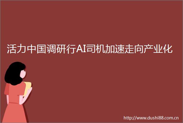 活力调研行AI司机加速走向产业化