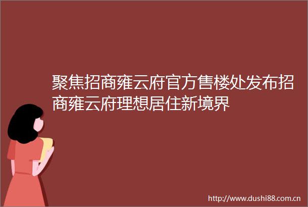 聚焦招商雍云府官方售楼处发布招商雍云府理想居住新境界