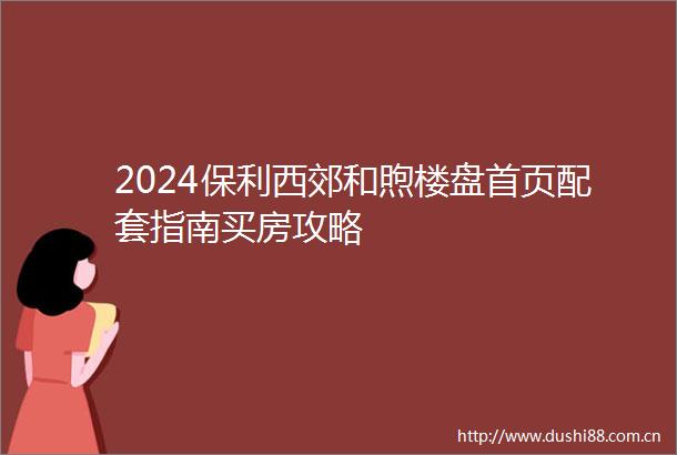 2024保利西郊和煦楼盘首页配套指南买房攻略