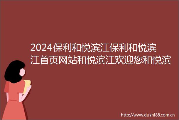 2024保利和悦滨江保利和悦滨江首页网站和悦滨江欢迎您和悦滨江楼盘详情