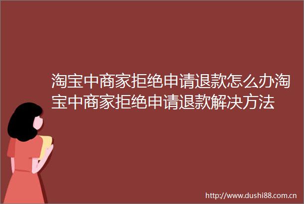 淘宝中商家拒绝申请退款怎么办淘宝中商家拒绝申请退款解决方法