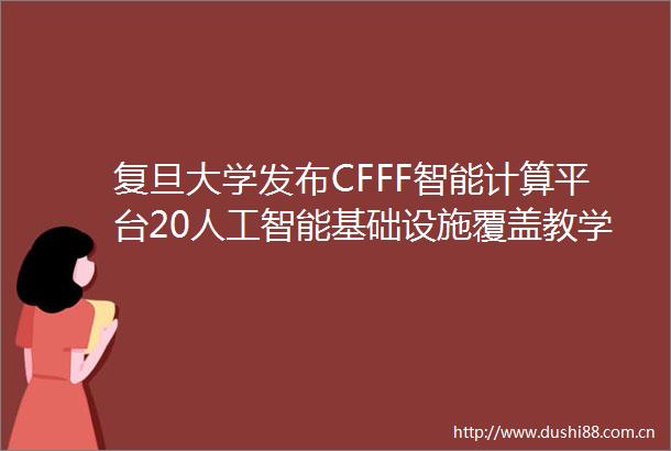 复旦大学发布CFFF智能计算平台20人工智能基础设施覆盖教学研全链条