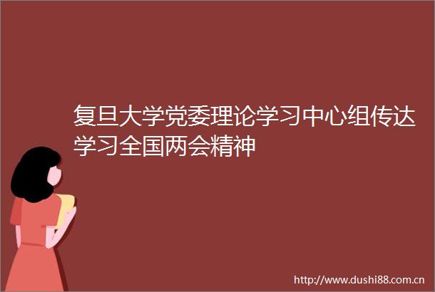复旦大学党委理论学习中心组传达学习全国两会精神