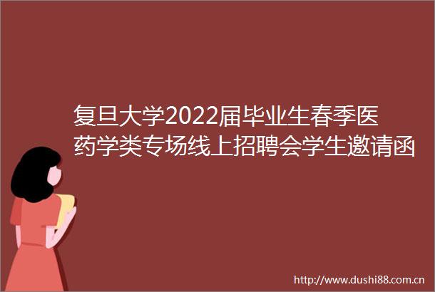 复旦大学2022届毕业生春季医药学类专场线上招聘会学生邀请函