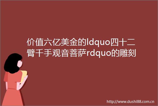 价值六亿美金的ldquo四十二臂千手观音菩萨rdquo的雕刻过程太壮观