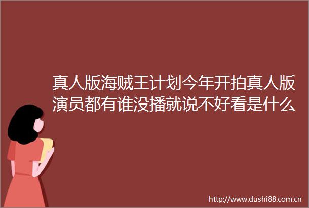 真人版海贼王计划今年开拍真人版演员都有谁没播就说不好看是什么情况