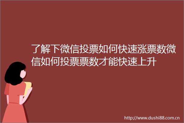 了解下微信投票如何快速涨票数微信如何投票票数才能快速上升