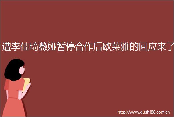 遭李佳琦薇娅暂停合作后欧莱雅的回应来了