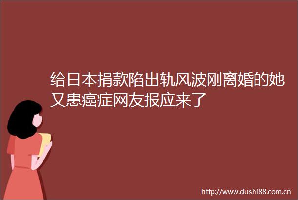 给捐款陷出轨风波刚离婚的她又患癌症网友报应来了