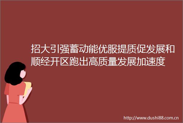 招大引强蓄动能优服提质促发展和顺经开区跑出高质量发展加速度