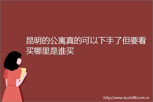 昆明的公寓真的可以下手了但要看买哪里是谁买
