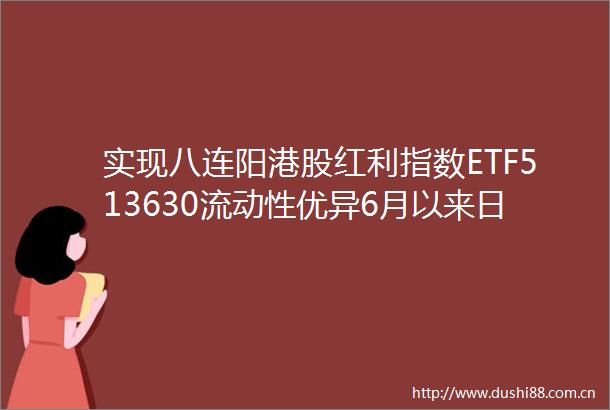 实现八连阳港股红利指数ETF513630流动性优异6月以来日均成交额近24亿元红利资产或仍是核心底仓优选