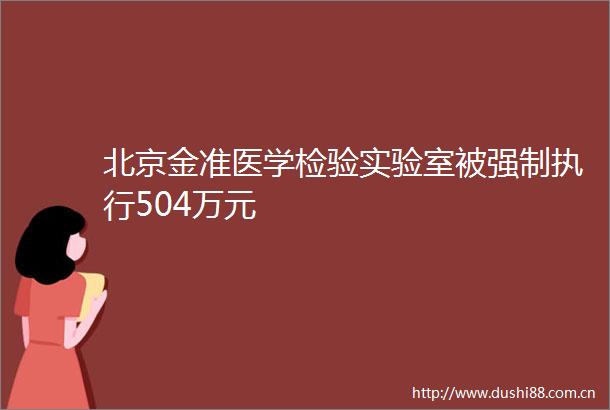 北京金准医学检验实验室被强制执行504万元