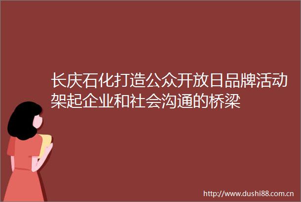 长庆石化打造公众开放日品牌活动架起企业和社会沟通的桥梁