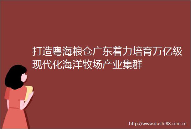 打造粤海粮仓广东着力培育万亿级现代化海洋牧场产业集群