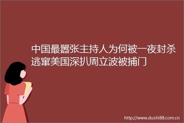 最嚣张主持人为何被一夜封杀逃窜美国深扒周立波被捕门