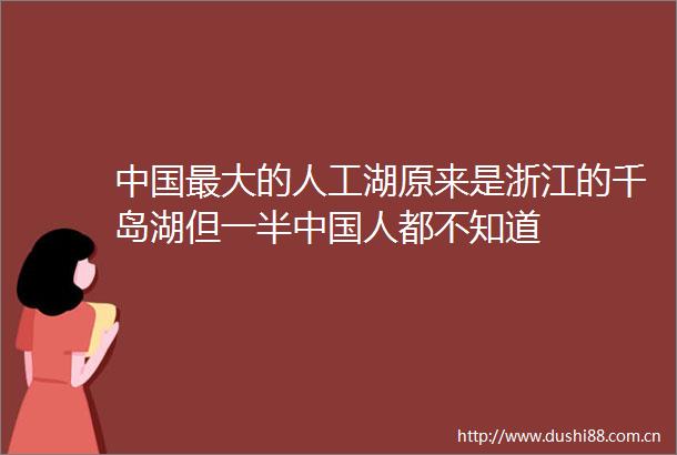 最大的人工湖原来是浙江的千岛湖但一半人都不知道