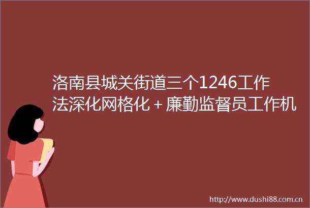 洛南县城关街道三个1246工作法深化网格化＋廉勤监督员工作机制