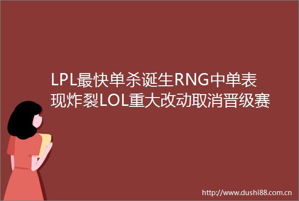 LPL最快单杀诞生RNG中单表现炸裂LOL重大改动取消晋级赛增加翡翠段位看傻网友