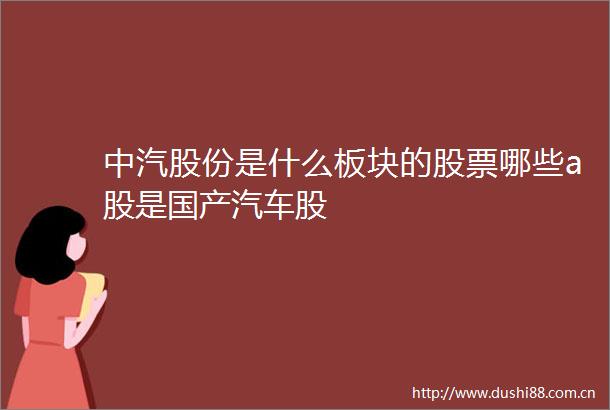 中汽股份是什么板块的股票哪些a股是国产汽车股