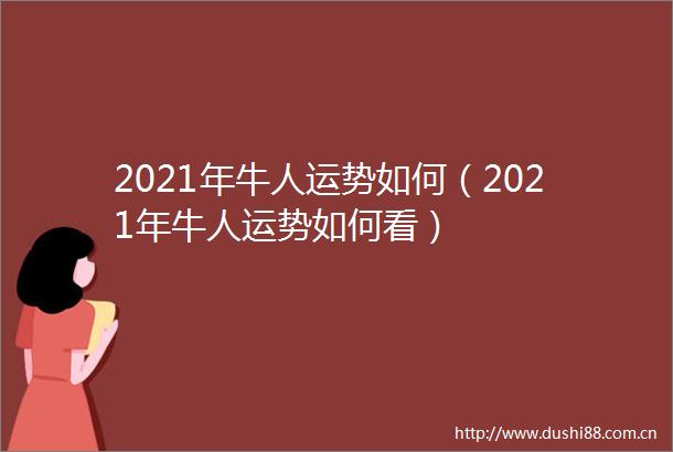2021年牛人运势如何（2021年牛人运势如何看）