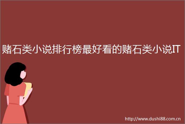 赌石类小说排行榜最好看的赌石类小说IT