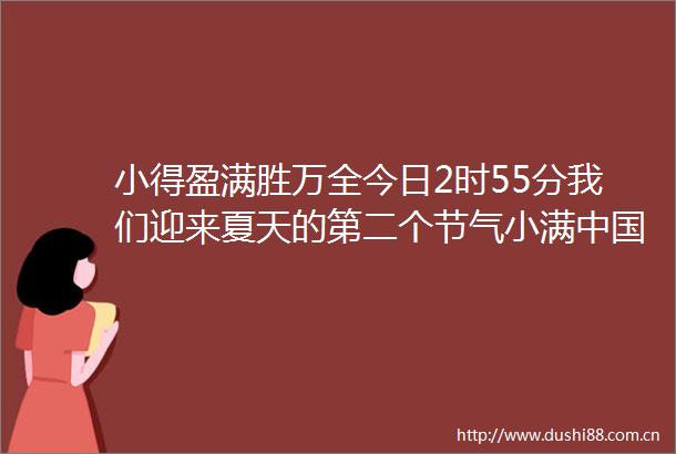 小得盈满胜万全今日2时55分我们迎来夏天的第二个节气小满教育报的微博视频