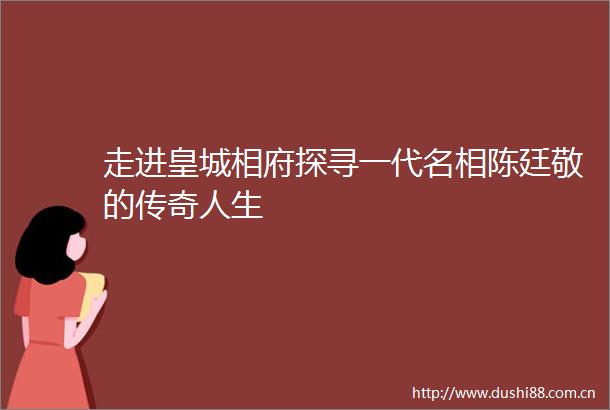 走进皇城相府探寻一代名相陈廷敬的传奇人生