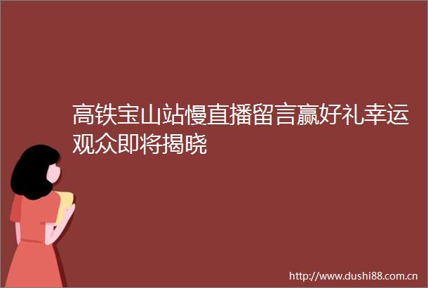 高铁宝山站慢直播留言赢好礼幸运观众即将揭晓